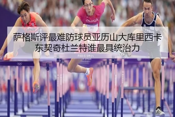 萨格斯评最难防球员亚历山大库里西卡东契奇杜兰特谁最具统治力