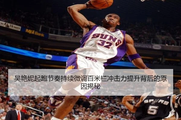 吴艳妮起跑节奏持续微调百米栏冲击力提升背后的原因揭秘