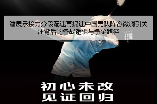 潘展乐接力分段配速再提速中国男队阵容微调引关注背后的备战逻辑与争金路径